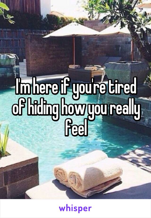 I'm here if you're tired of hiding how you really feel