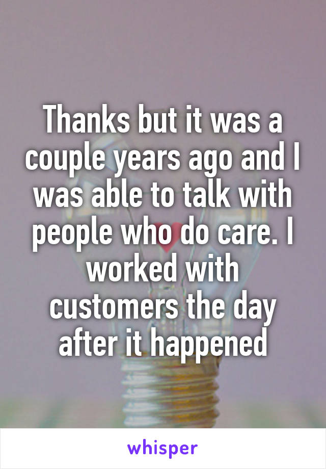 Thanks but it was a couple years ago and I was able to talk with people who do care. I worked with customers the day after it happened