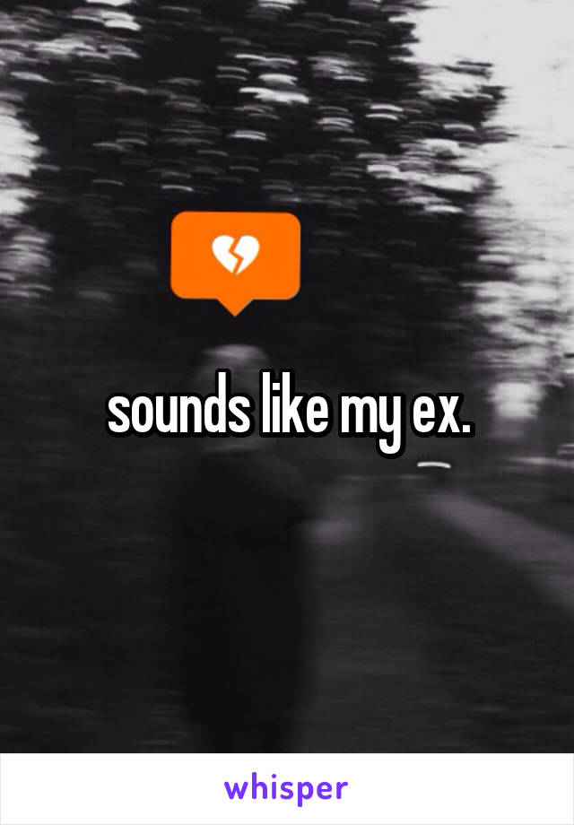 sounds like my ex.