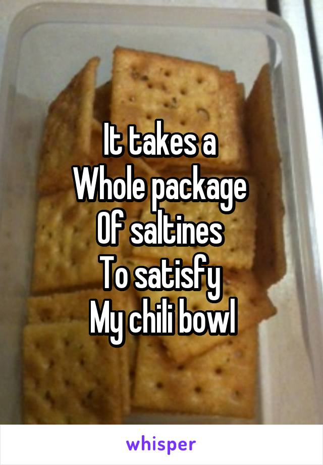 It takes a 
Whole package 
Of saltines 
To satisfy 
My chili bowl