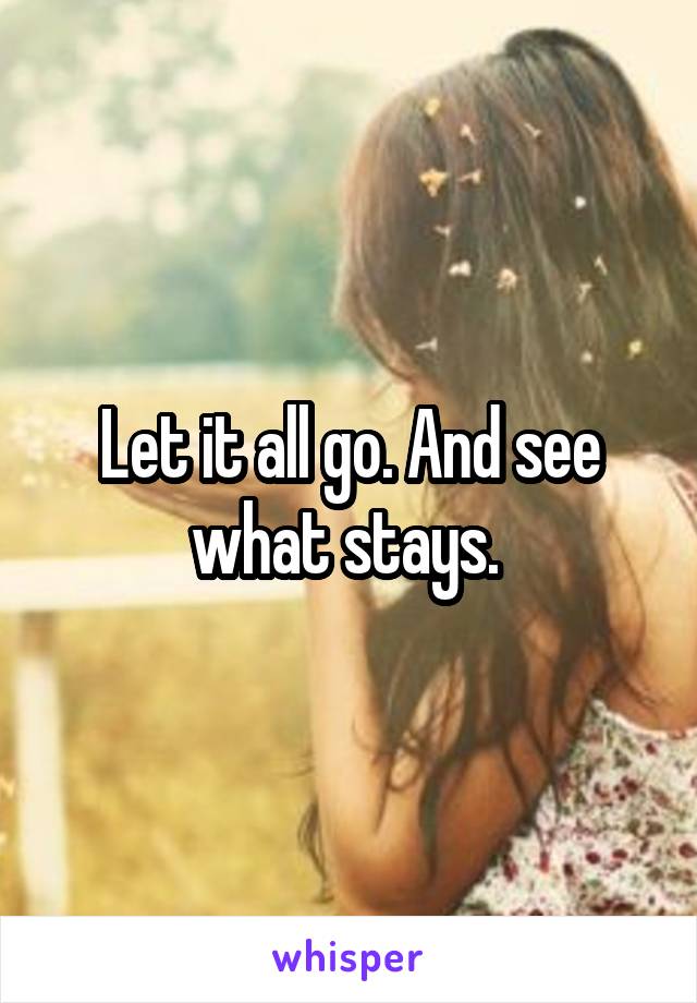 Let it all go. And see what stays. 