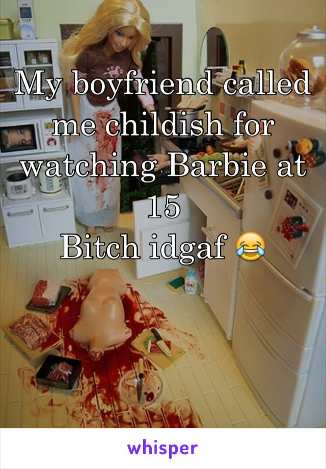 My boyfriend called me childish for watching Barbie at 15
Bitch idgaf 😂



