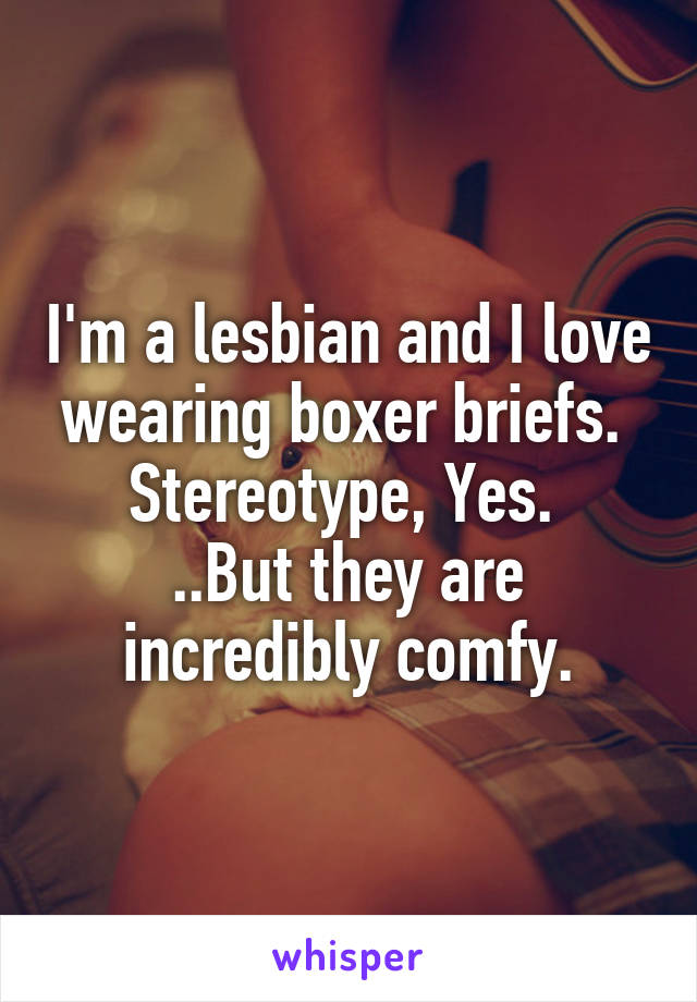 I'm a lesbian and I love wearing boxer briefs. 
Stereotype, Yes. 
..But they are incredibly comfy.