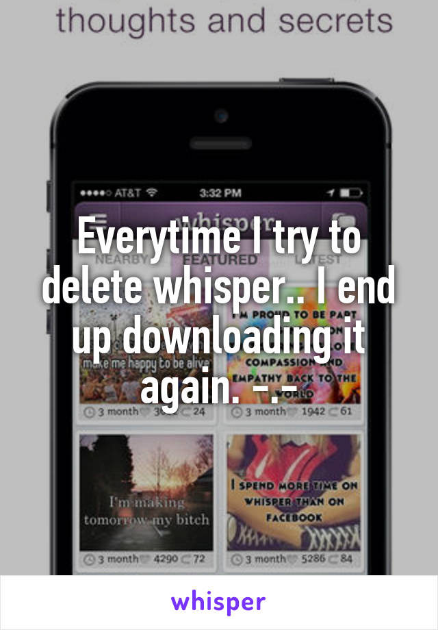 Everytime I try to delete whisper.. I end up downloading it again. -.-