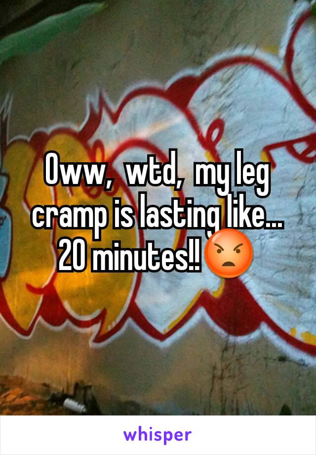 Oww,  wtd,  my leg cramp is lasting like... 20 minutes!!😡