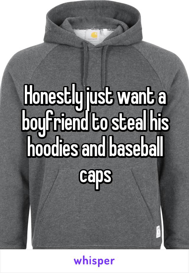 Honestly just want a boyfriend to steal his hoodies and baseball caps