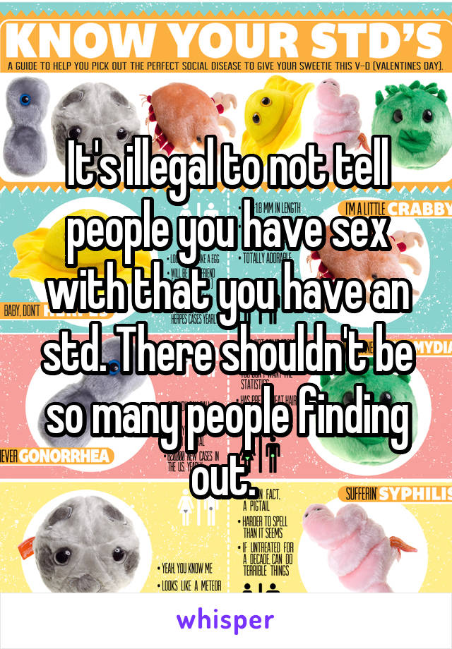It's illegal to not tell people you have sex with that you have an std. There shouldn't be so many people finding out. 