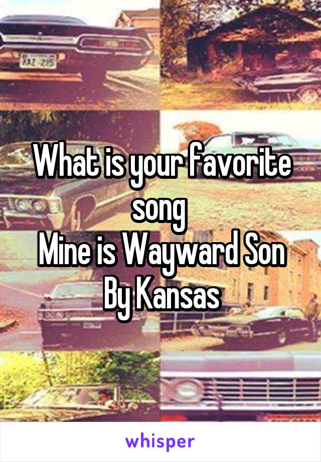 What is your favorite song 
Mine is Wayward Son By Kansas