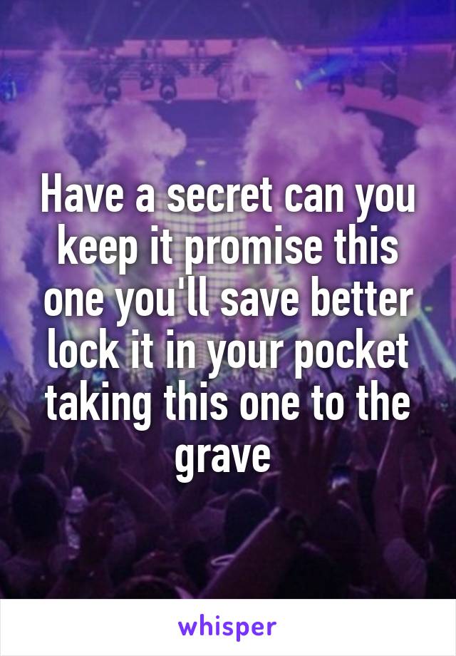 Have a secret can you keep it promise this one you'll save better lock it in your pocket taking this one to the grave 