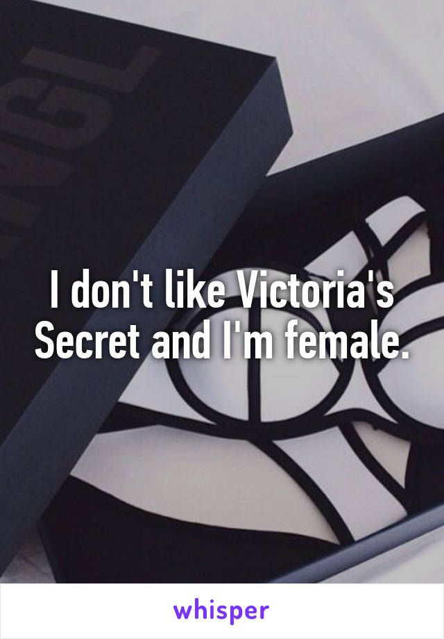 I don't like Victoria's Secret and I'm female.