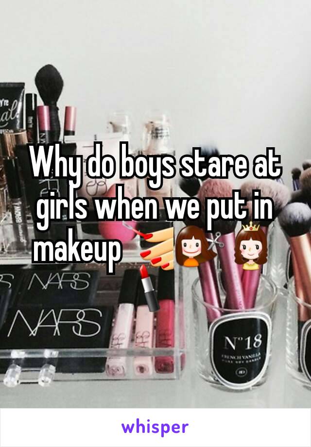 Why do boys stare at girls when we put in makeup💅💇👸💄