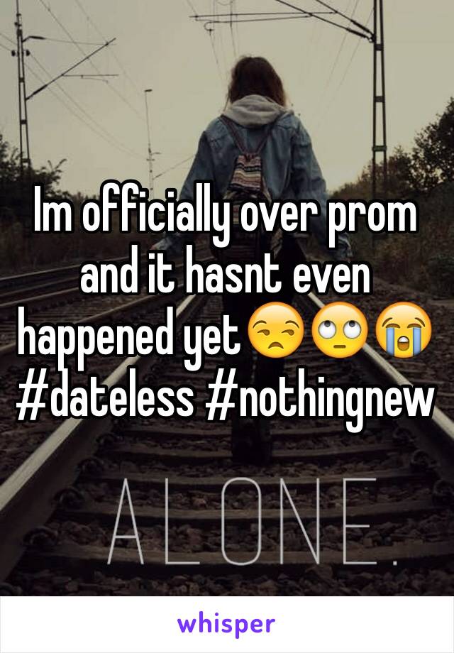 Im officially over prom and it hasnt even happened yet😒🙄😭 #dateless #nothingnew