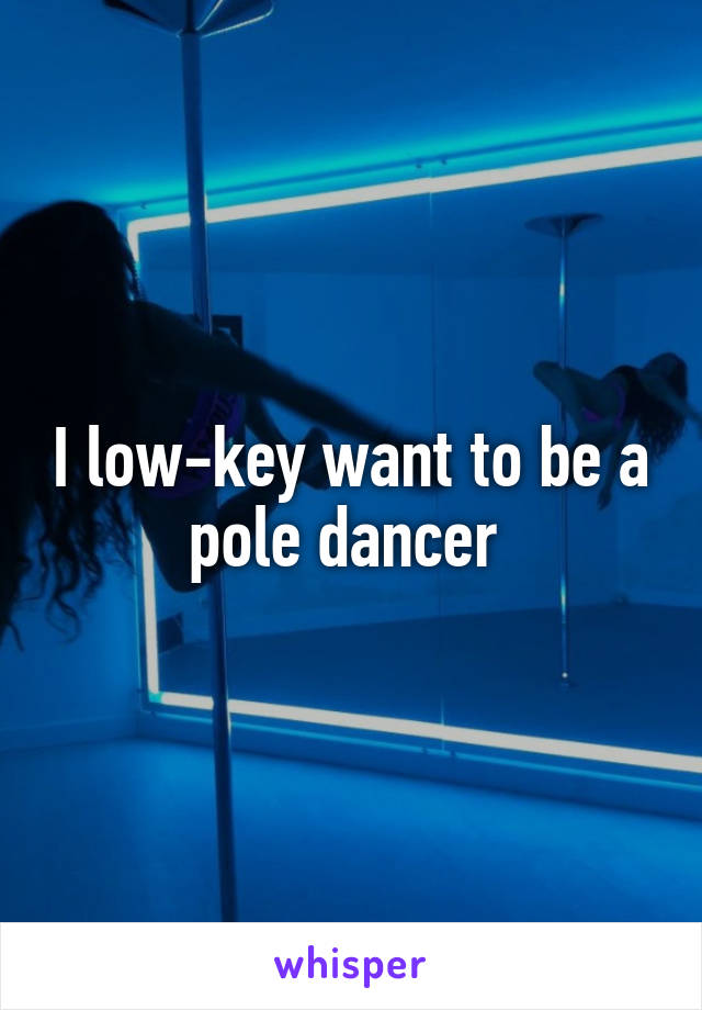 I low-key want to be a pole dancer 