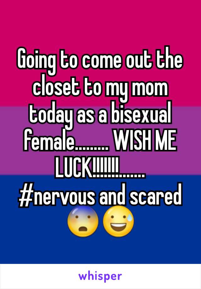 Going to come out the closet to my mom today as a bisexual female......... WISH ME LUCK!!!!!!!.......
#nervous and scared 😨😅
