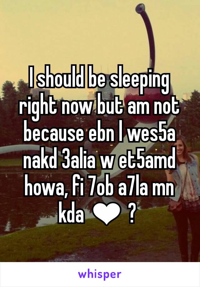 I should be sleeping right now but am not because ebn l wes5a nakd 3alia w et5amd howa, fi 7ob a7la mn kda ❤ ? 