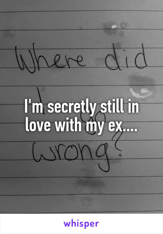 I'm secretly still in love with my ex....