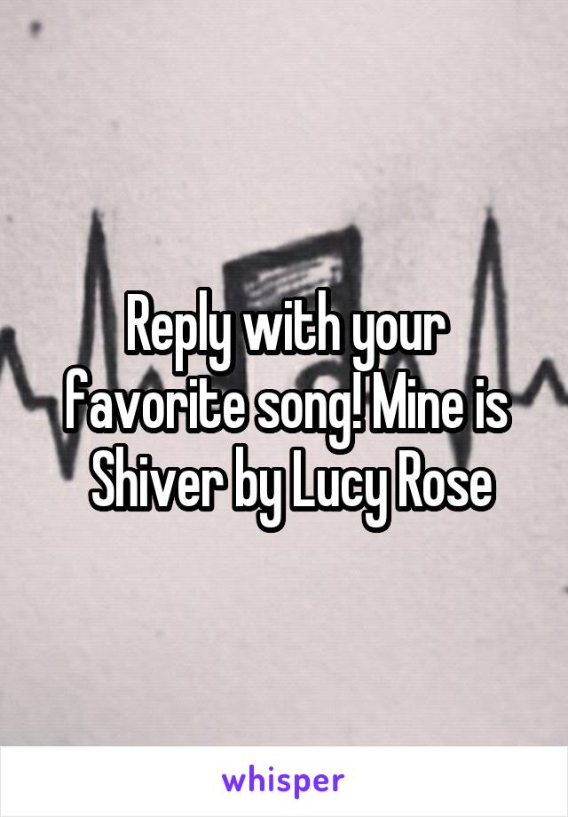 Reply with your favorite song! Mine is
 Shiver by Lucy Rose