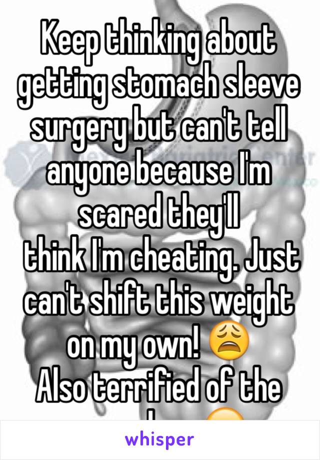 Keep thinking about getting stomach sleeve surgery but can't tell anyone because I'm scared they'll
 think I'm cheating. Just can't shift this weight on my own! 😩
Also terrified of the procedure 😷
