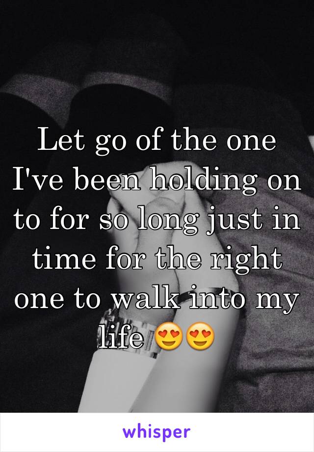Let go of the one I've been holding on to for so long just in time for the right one to walk into my life 😍😍