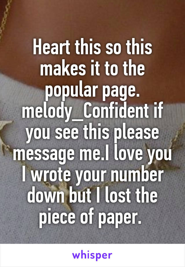 Heart this so this makes it to the popular page.
melody_Confident if you see this please message me.I love you I wrote your number down but I lost the piece of paper. 