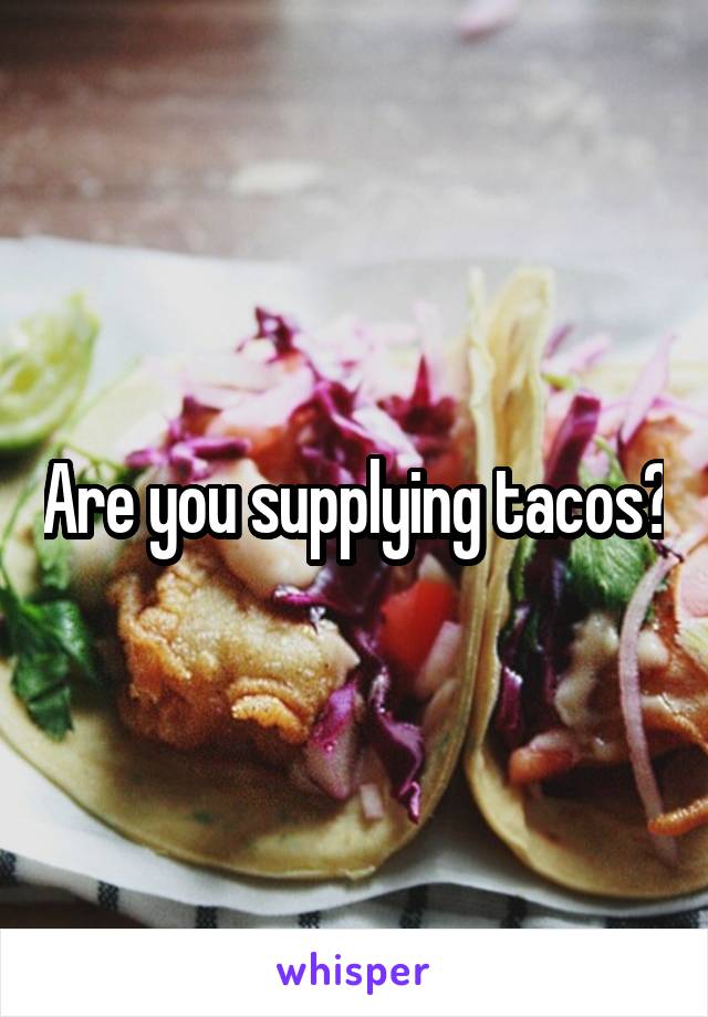 Are you supplying tacos?