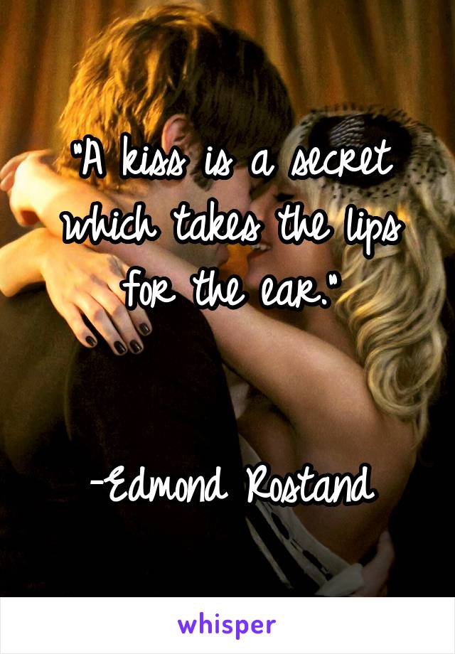 “A kiss is a secret which takes the lips for the ear.”


-Edmond Rostand