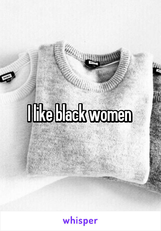 I like black women 