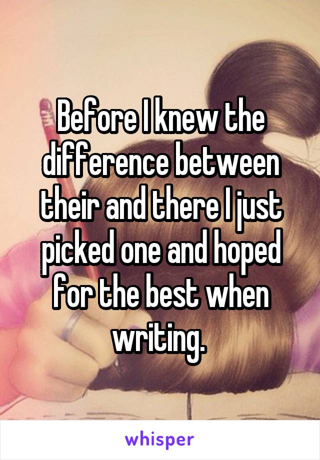 Before I knew the difference between their and there I just picked one and hoped for the best when writing. 