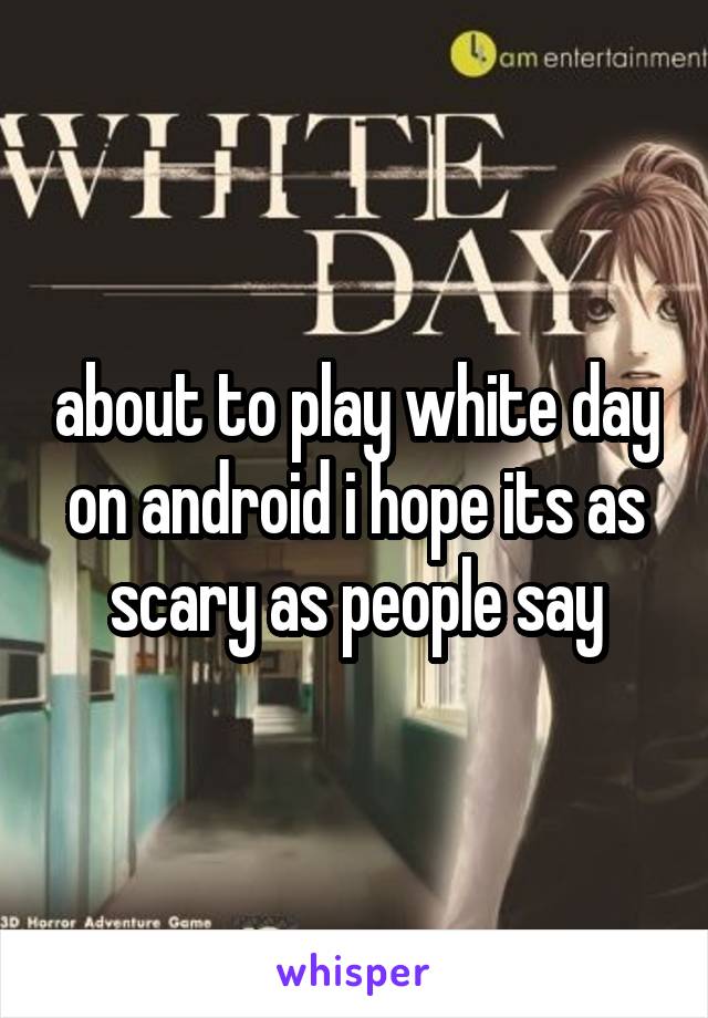 about to play white day on android i hope its as scary as people say