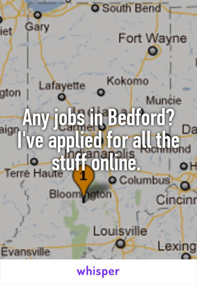 Any jobs in Bedford? I've applied for all the stuff online. 