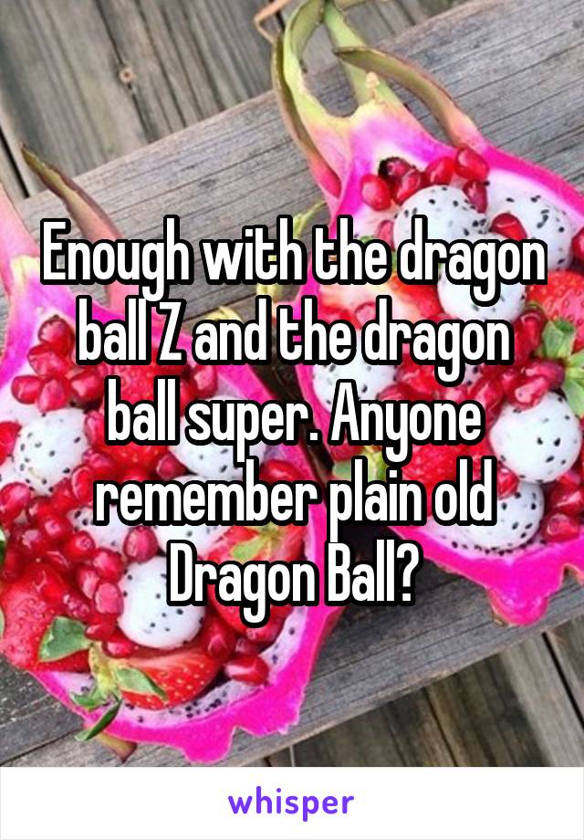 Enough with the dragon ball Z and the dragon ball super. Anyone remember plain old Dragon Ball?