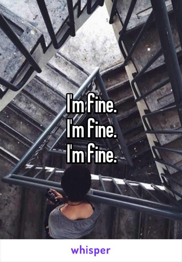I'm fine.
I'm fine.
I'm fine.