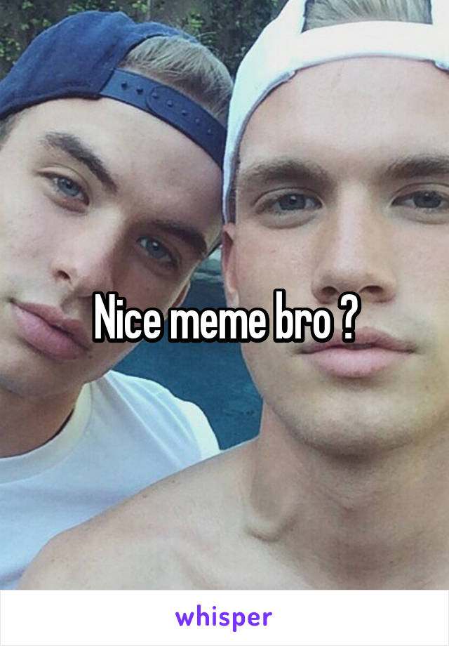 Nice meme bro 😒