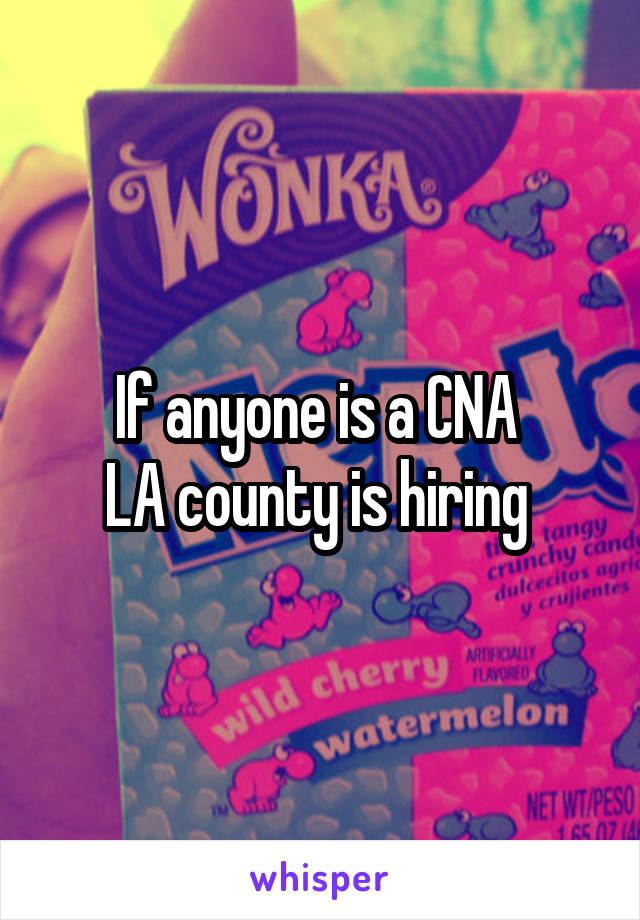 If anyone is a CNA 
LA county is hiring 