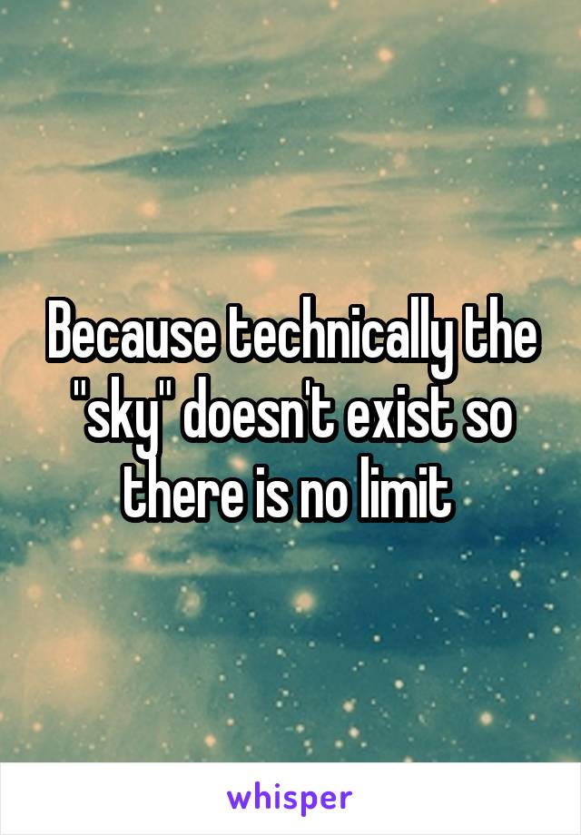 Because technically the "sky" doesn't exist so there is no limit 