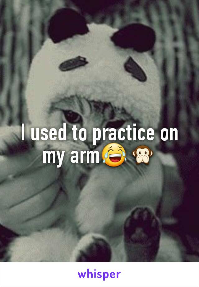 I used to practice on my arm😂🙊