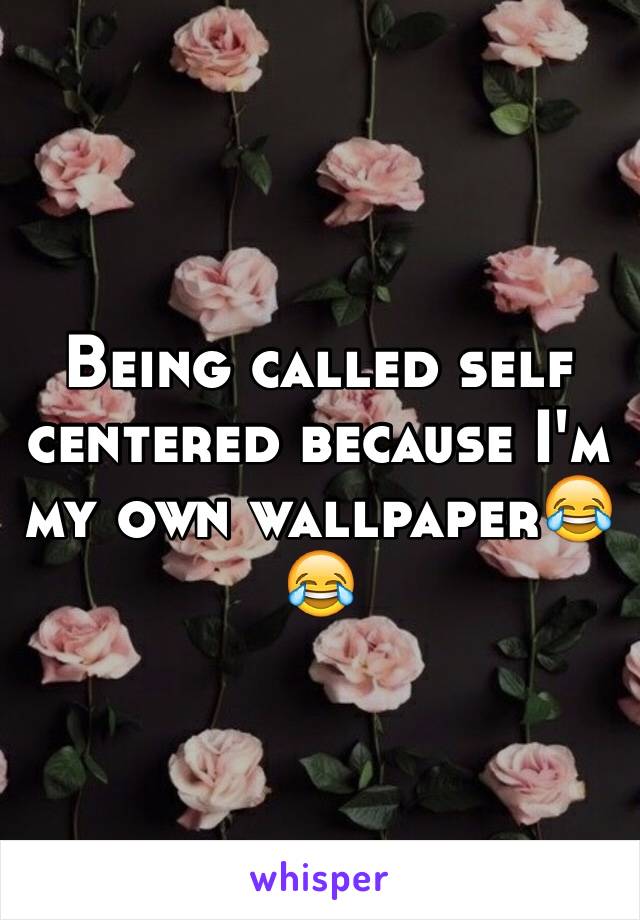 Being called self centered because I'm my own wallpaper😂😂