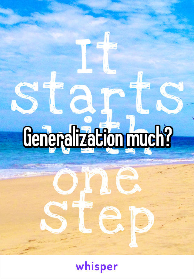 Generalization much?