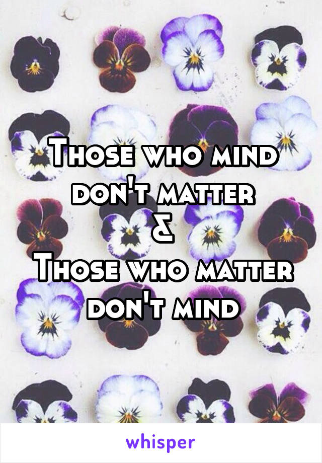 Those who mind don't matter
&
Those who matter don't mind