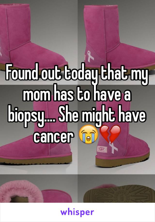 Found out today that my mom has to have a biopsy.... She might have cancer 😭💔