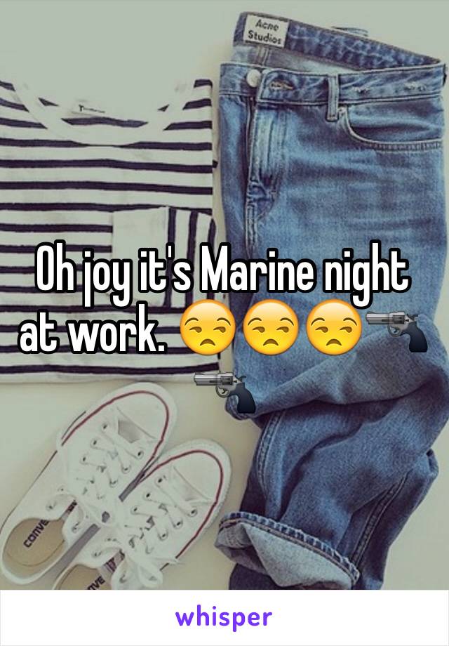 Oh joy it's Marine night at work. 😒😒😒🔫🔫