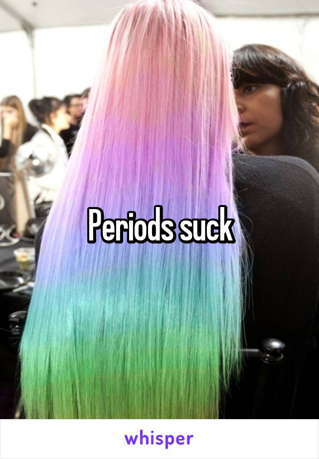 Periods suck