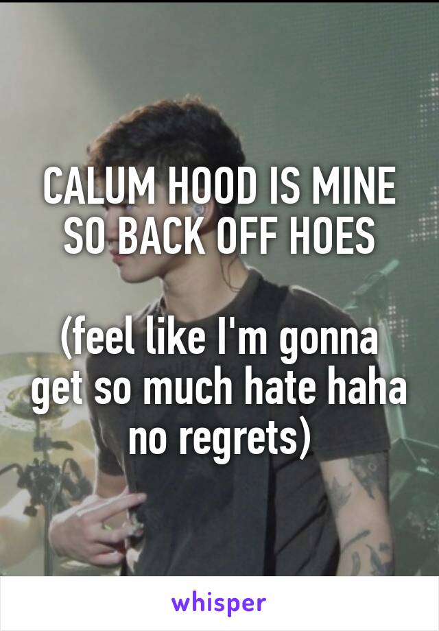 CALUM HOOD IS MINE SO BACK OFF HOES

(feel like I'm gonna get so much hate haha no regrets)