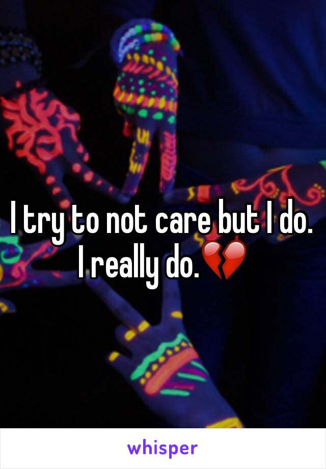I try to not care but I do. I really do.💔