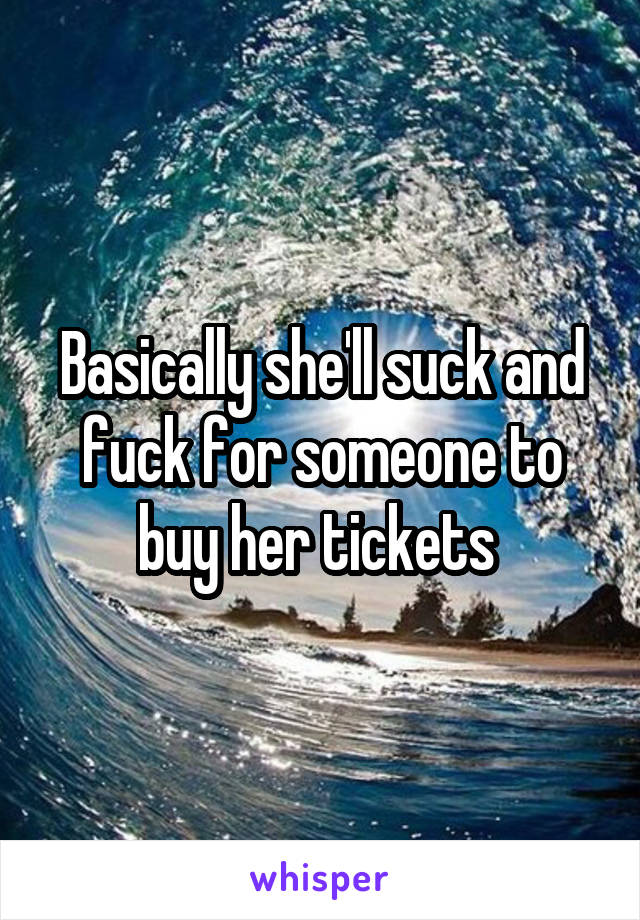 Basically she'll suck and fuck for someone to buy her tickets 