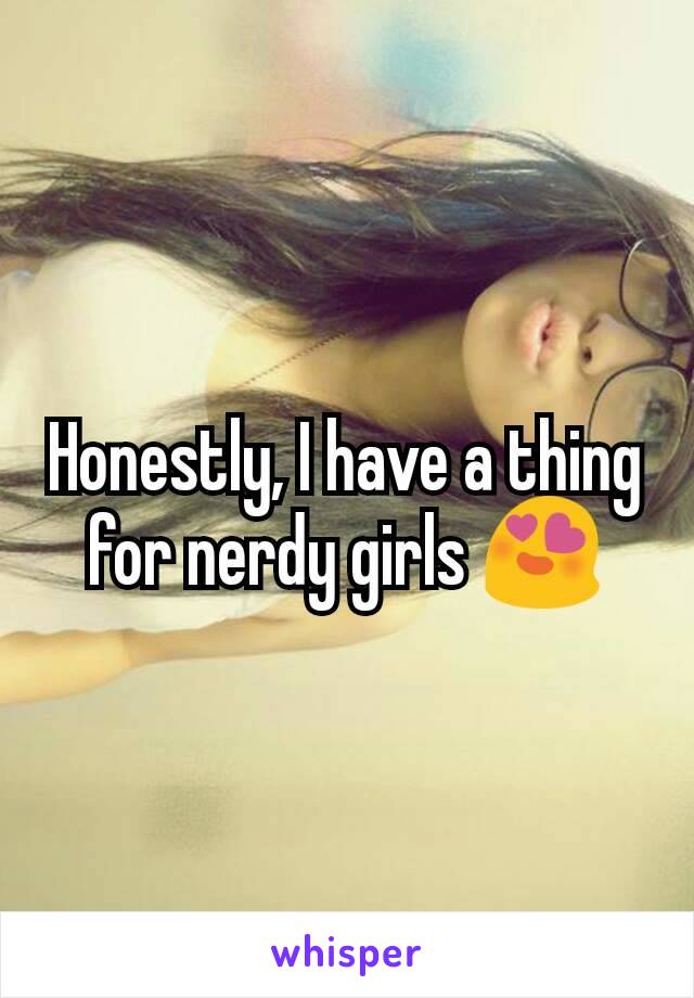 Honestly, I have a thing for nerdy girls 😍
