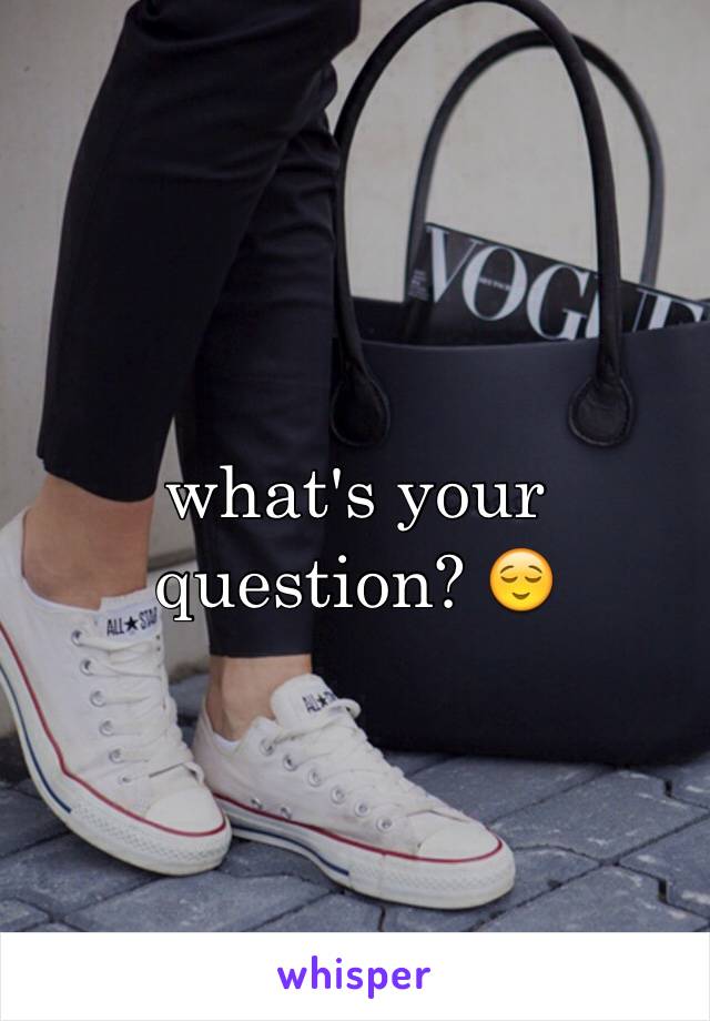 what's your question? 😌