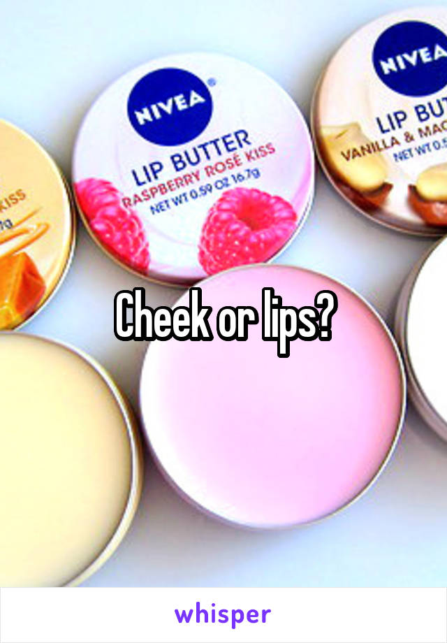 Cheek or lips?