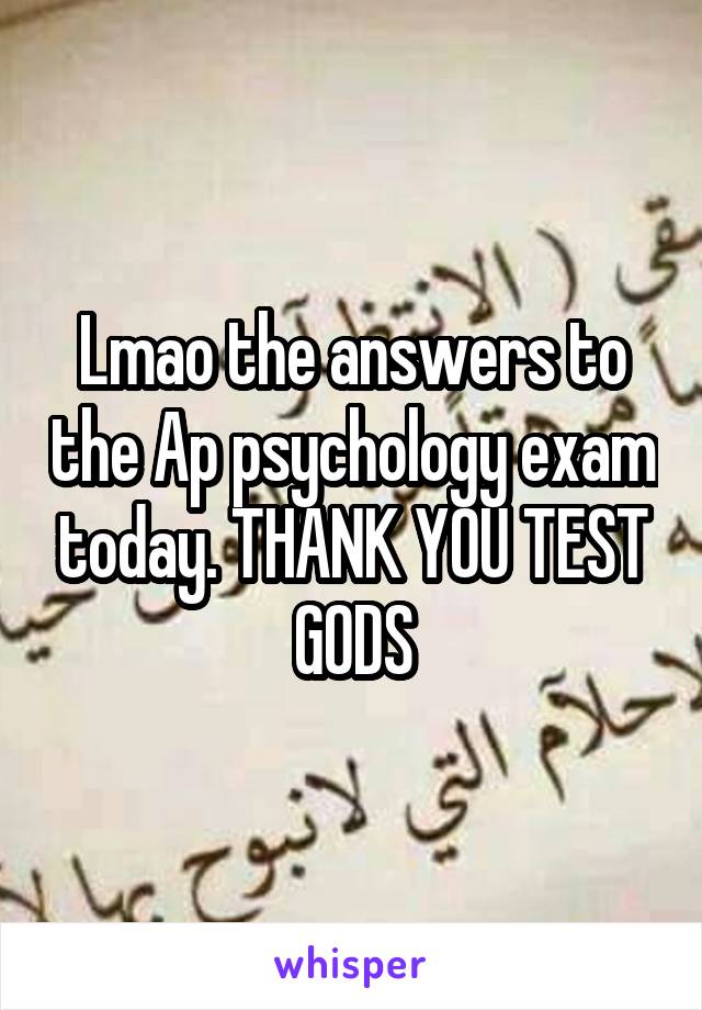 Lmao the answers to the Ap psychology exam today. THANK YOU TEST GODS