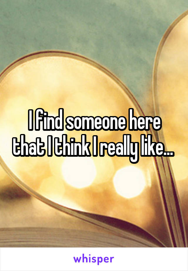I find someone here that I think I really like... 